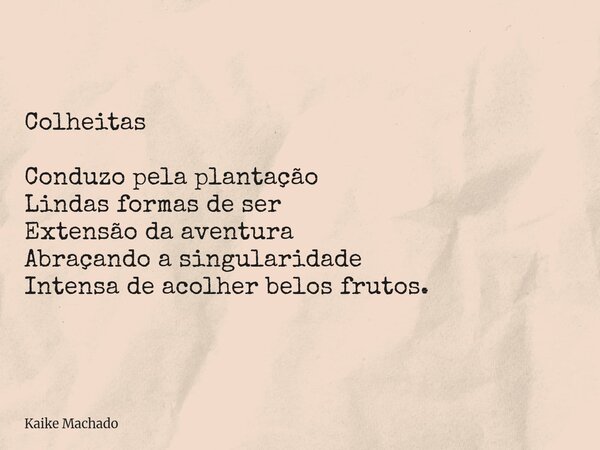 Colheitas Conduzo pela plantação Lindas formas de ser Extensão da aventura Abraçando a singularidade Intensa de acolher belos frutos.... Frase de Kaike Machado.