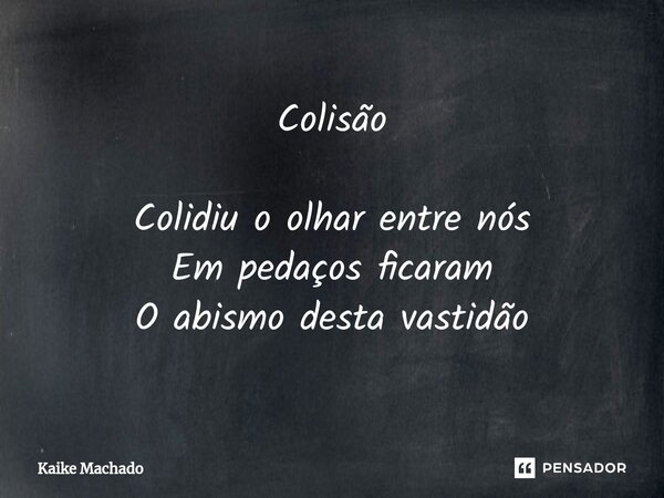 ⁠Colisão Colidiu o olhar entre nós Em pedaços ficaram O abismo desta vastidão... Frase de Kaike Machado.