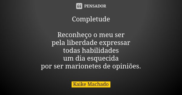 Completude Reconheço o meu ser pela liberdade expressar todas habilidades um dia esquecida por ser marionetes de opiniões.... Frase de Kaike Machado.