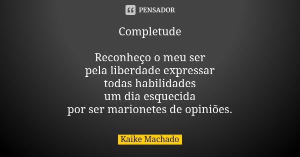 Completude Reconheço o meu ser pela liberdade expressar todas habilidades um dia esquecida por ser marionetes de opiniões.... Frase de Kaike Machado.