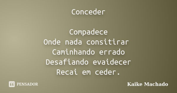 Conceder Compadece Onde nada consitirar Caminhando errado Desafiando evaidecer Recai em ceder.... Frase de Kaike Machado.