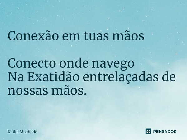 ⁠Conexão em tuas mãos Conecto onde navego Na Exatidão entrelaçadas de nossas mãos.... Frase de Kaike Machado.