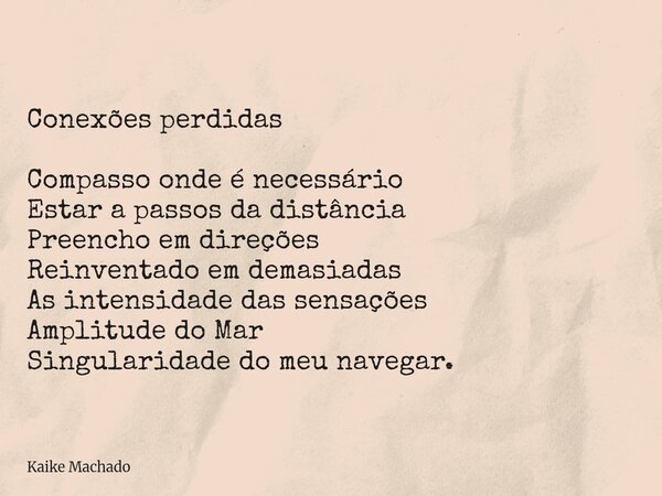 Conexões perdidas Compasso onde é necessário Estar a passos da distância Preencho em direções Reinventado em demasiadas As intensidade das sensações Amplitude d... Frase de Kaike Machado.