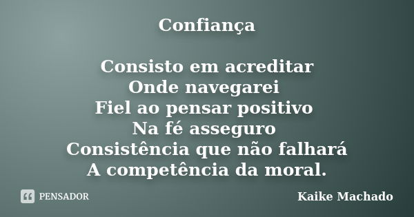 Confiança Consisto em acreditar Onde navegarei Fiel ao pensar positivo Na fé asseguro Consistência que não falhará A competência da moral.... Frase de Kaike Machado.