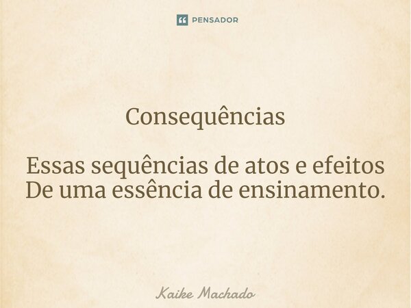 ⁠Consequências Essas sequências de atos e efeitos De uma essência de ensinamento.... Frase de Kaike Machado.