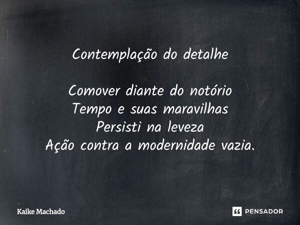 ⁠Contemplação do detalhe Comover diante do notório Tempo e suas maravilhas Persisti na leveza Ação contra a modernidade vazia.... Frase de Kaike Machado.