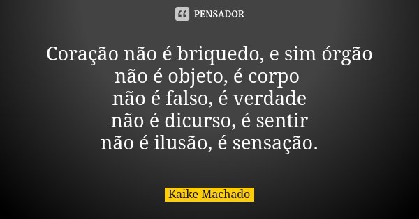 Coração não é briquedo, e sim órgão não é objeto, é corpo não é falso, é verdade não é dicurso, é sentir não é ilusão, é sensação.... Frase de Kaike Machado.