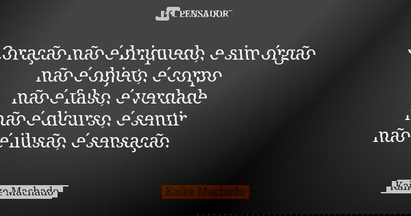 Coração não é briquedo, e sim órgão não é objeto, é corpo não é falso, é verdade não é dicurso, é sentir não é ilusão, é sensação.... Frase de Kaike Machado.
