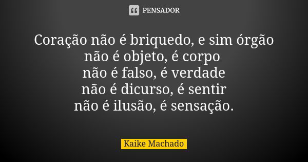 Coração não é briquedo, e sim órgão não é objeto, é corpo não é falso, é verdade não é dicurso, é sentir não é ilusão, é sensação.... Frase de Kaike Machado.