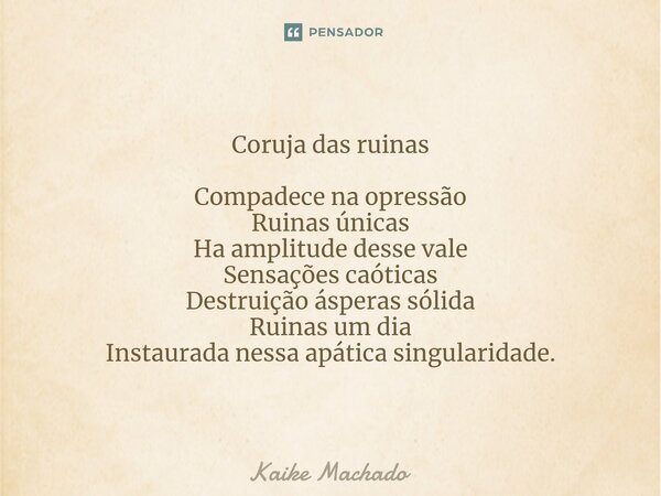 ⁠Coruja das ruinas Compadece na opressão Ruinas únicas Ha amplitude desse vale Sensações caóticas Destruição ásperas sólida Ruinas um dia Instaurada nessa apáti... Frase de Kaike Machado.