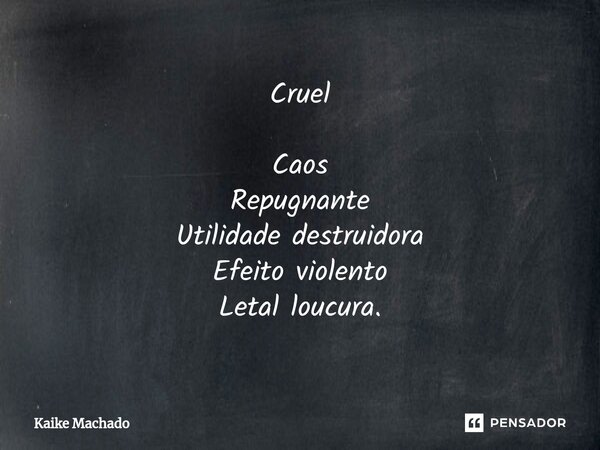 ⁠Cruel Caos Repugnante Utilidade destruidora Efeito violento Letal loucura.... Frase de Kaike Machado.