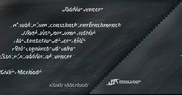 Dádiva vencer A vida é um constante enfrentamento Onde luto por uma vitória Na tentativa de ser feliz Pelo conjunto da obra Essa é a dádiva de vencer Kaike Mach... Frase de Kaike Machado.