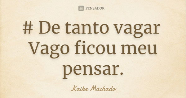 De Tanto Vagar Vago Ficou Meu Pensar Kaike Machado Pensador