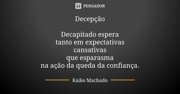 Decepção Decapitado espera tanto em expectativas cansativas que esparasma na ação da queda da confiança.... Frase de Kaike Machado.