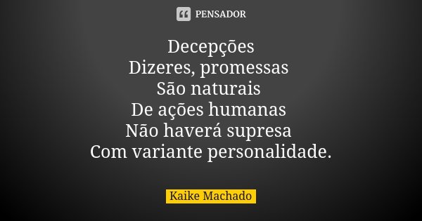 Decepções Dizeres, promessas São naturais De ações humanas Não haverá supresa Com variante personalidade.... Frase de Kaike Machado.