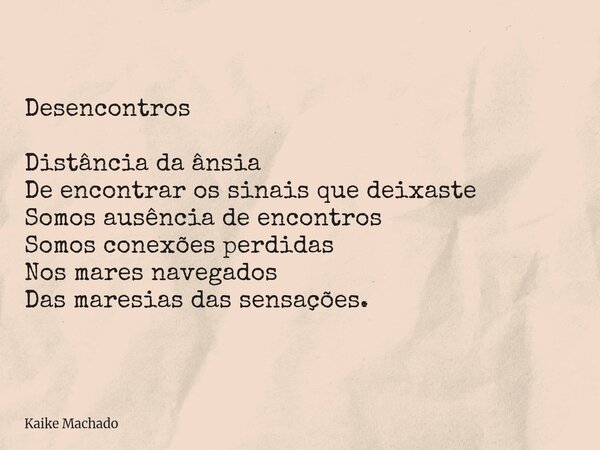 Desencontros Distância da ânsia De encontrar os sinais que deixaste Somos ausência de encontros Somos conexões perdidas Nos mares navegados Das maresias das sen... Frase de Kaike Machado.