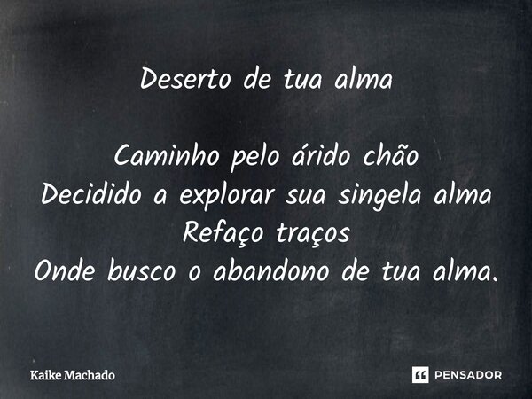 ⁠Deserto de tua alma Caminho pelo árido chão Decidido a explorar sua singela alma Refaço traços Onde busco o abandono de tua alma.... Frase de Kaike Machado.