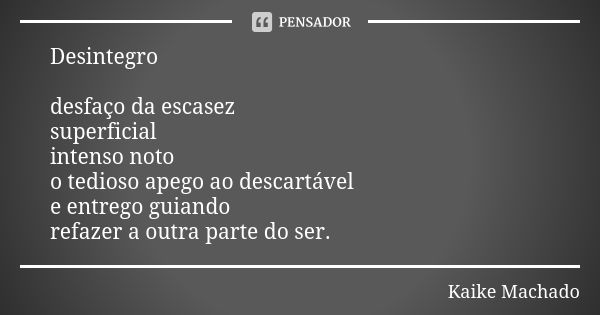 Desintegro desfaço da escasez superficial intenso noto o tedioso apego ao descartável e entrego guiando refazer a outra parte do ser.... Frase de Kaike Machado.