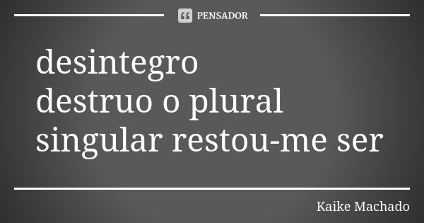 desintegro destruo o plural singular restou-me ser... Frase de Kaike Machado.