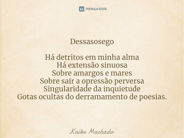 ⁠Dessasosego Há detritos em minha alma Há extensão sinuosa Sobre amargos e mares Sobre sair a opressão perversa Singularidade da inquietude Gotas ocultas do der... Frase de Kaike Machado.