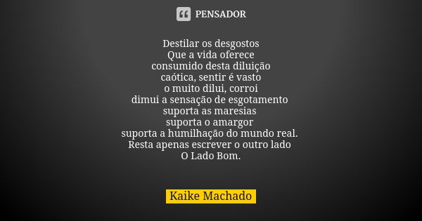 Destilar os desgostos Que a vida oferece consumido desta diluição caótica, sentir é vasto o muito dilui, corroi dimui a sensação de esgotamento suporta as mares... Frase de Kaike Machado.