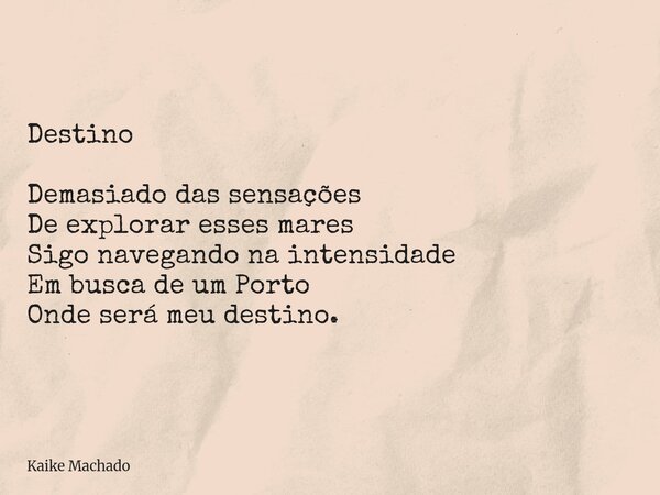 Destino Demasiado das sensações De explorar esses mares Sigo navegando na intensidade Em busca de um Porto Onde será meu destino.... Frase de Kaike Machado.