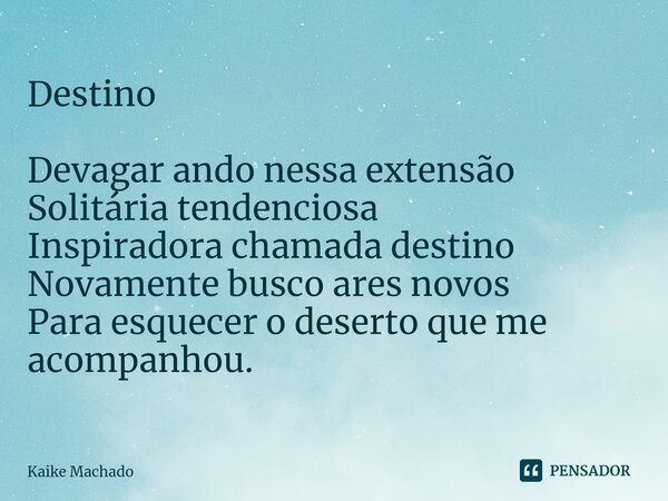 ⁠Destino Devagar ando nessa extensão Solitária tendenciosa Inspiradora chamada destino Novamente busco ares novos Para esquecer o deserto que me acompanhou.... Frase de Kaike Machado.