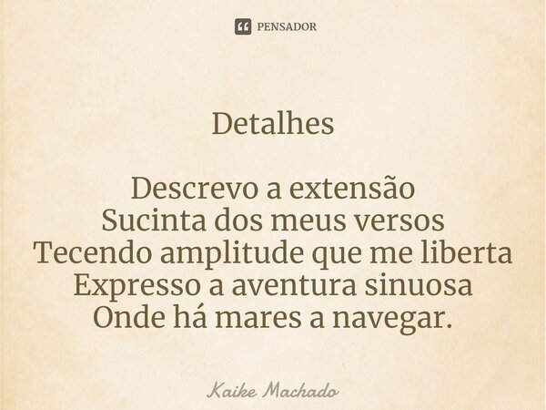 ⁠Detalhes Descrevo a extensão Sucinta dos meus versos Tecendo amplitude que me liberta Expresso a aventura sinuosa Onde há mares a navegar.... Frase de Kaike Machado.