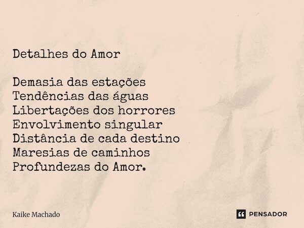 ⁠Detalhes do Amor Demasia das estações Tendências das águas Libertações dos horrores Envolvimento singular Distância de cada destino Maresias de caminhos Profun... Frase de Kaike Machado.