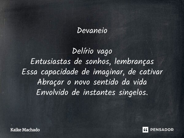 ⁠Devaneio Delírio vago Entusiastas de sonhos, lembranças Essa capacidade de imaginar, de cativar Abraçar o novo sentido da vida Envolvido de instantes singelos.... Frase de Kaike Machado.