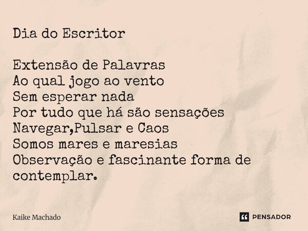 Dia do Escritor Extensão de Palavras Ao qual jogo ao vento Sem esperar nada Por tudo que há são sensações Navegar,Pulsar e Caos Somos mares e maresias Observaç... Frase de Kaike Machado.