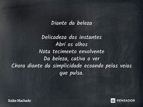 ⁠Diante da beleza Delicadeza dos instantes Abri os olhos Nota tecimento envolvente Da beleza, cativa o ver Chora diante da simplicidade ecoando pelas veias que ... Frase de Kaike Machado.