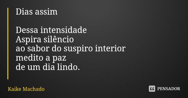 Dias assim Dessa intensidade Aspira silêncio ao sabor do suspiro interior medito a paz de um dia lindo.... Frase de Kaike Machado.