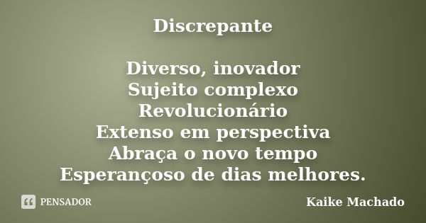 Discrepante Diverso, inovador Sujeito complexo Revolucionário Extenso em perspectiva Abraça o novo tempo Esperançoso de dias melhores.... Frase de Kaike Machado.