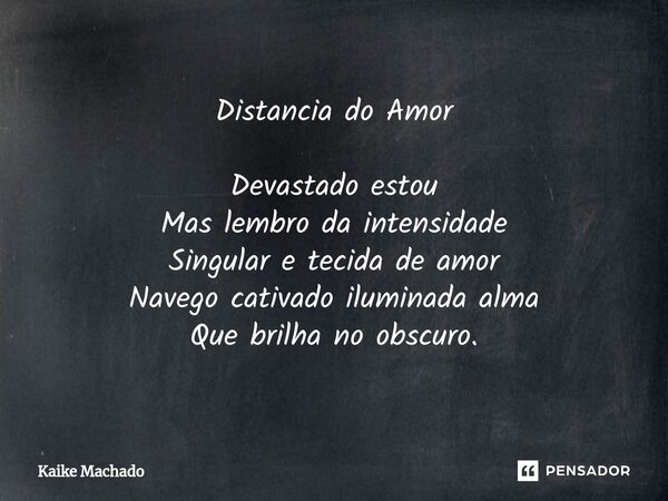 ⁠Distancia do Amor Devastado estou Mas lembro da intensidade Singular e tecida de amor Navego cativado iluminada alma Que brilha no obscuro.... Frase de Kaike Machado.