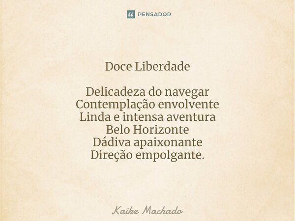 ⁠Doce Liberdade Delicadeza do navegar Contemplação envolvente Linda e intensa aventura Belo Horizonte Dádiva apaixonante Direção empolgante.... Frase de Kaike Machado.