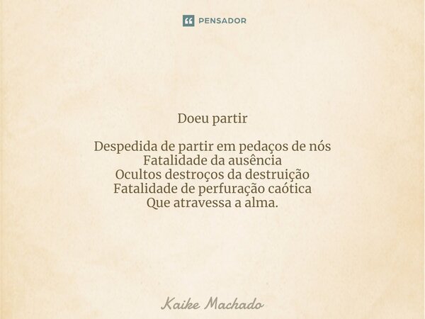 ⁠Doeu partir Despedida de partir em pedaços de nós Fatalidade da ausência Ocultos destroços da destruição Fatalidade de perfuração caótica Que atravessa a alma.... Frase de Kaike Machado.