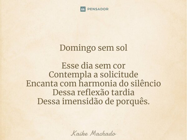 ⁠Domingo sem sol Esse dia sem cor Contempla a solicitude Encanta com harmonia do silêncio Dessa reflexão tardia Dessa imensidão de porquês.... Frase de Kaike Machado.