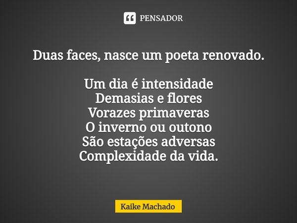 ⁠Duas faces, nasce um poeta renovado. Um dia é intensidade Demasias e flores Vorazes primaveras O inverno ou outono São estações adversas Complexidade da vida.... Frase de Kaike Machado.
