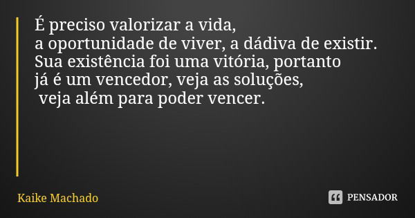 É preciso valorizar a vida, a oportunidade de viver, a dádiva de existir. Sua existência foi uma vitória, portanto já é um vencedor, veja as soluções, veja além... Frase de Kaike Machado.