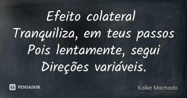 Efeito colateral Tranquiliza, em teus passos Pois lentamente, segui Direções variáveis.... Frase de Kaike Machado.