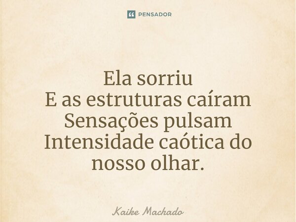 ⁠Ela sorriu E as estruturas caíram Sensações pulsam Intensidade caótica do nosso olhar.... Frase de Kaike Machado.