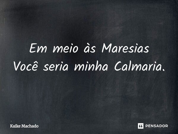 ⁠Em meio às Maresias Você seria minha Calmaria.... Frase de Kaike Machado.