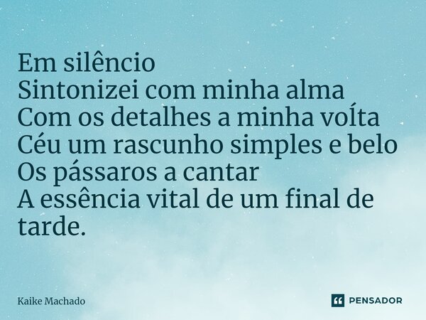 ⁠Em silêncio Sintonizei com minha alma Com os detalhes a minha voĺta Céu um rascunho simples e belo Os pássaros a cantar A essência vital de um final de tarde.... Frase de Kaike Machado.