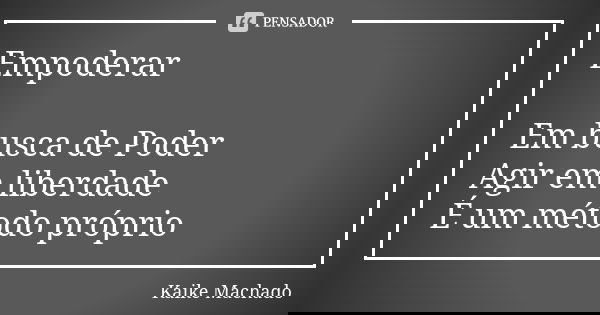 Empoderar Em busca de Poder Agir em liberdade É um método próprio... Frase de Kaike Machado.