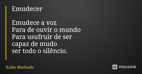 Emudecer Emudece a voz Para de ouvir o mundo Para usufruir de ser capaz de mudo ser todo o silêncio.... Frase de Kaike Machado.