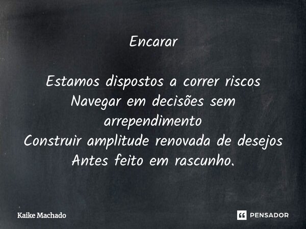 ⁠Encarar Estamos dispostos a correr riscos Navegar em decisões sem arrependimento Construir amplitude renovada de desejos Antes feito em rascunho.... Frase de Kaike Machado.