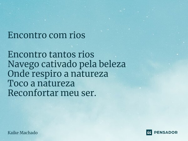 ⁠Encontro com rios Encontro tantos rios Navego cativado pela beleza Onde respiro a natureza Toco a natureza Reconfortar meu ser.... Frase de Kaike Machado.