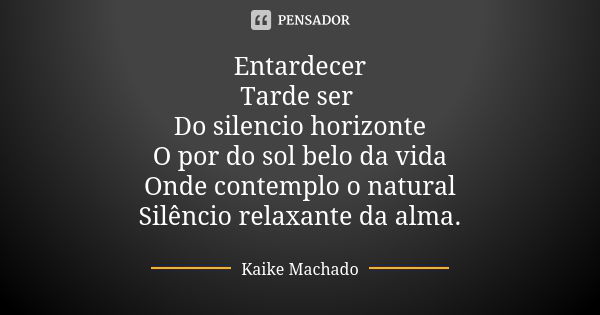 Entardecer Tarde ser Do silencio horizonte O por do sol belo da vida Onde contemplo o natural Silêncio relaxante da alma.... Frase de Kaike Machado.