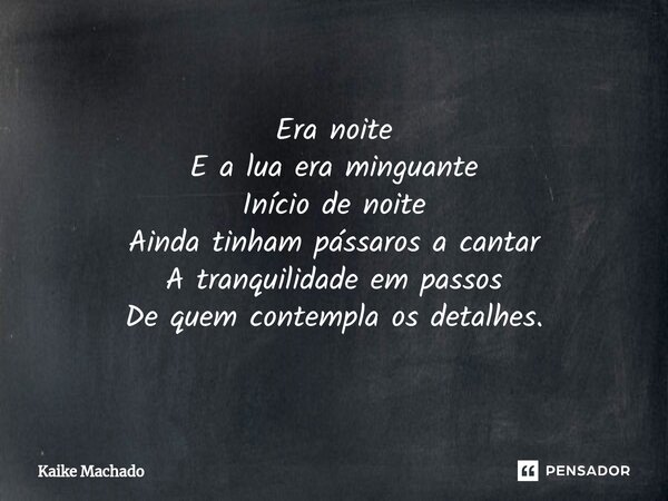 ⁠Era noite E a lua era minguante Início de noite Ainda tinham pássaros a cantar A tranquilidade em passos De quem contempla os detalhes.... Frase de Kaike Machado.